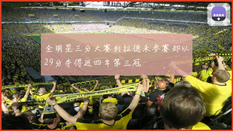 全明星三分大赛利拉德未参赛却以29分夺得近四年第三冠