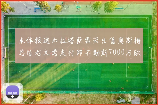 米体报道加拉塔萨雷若出售奥斯梅恩给尤文需支付那不勒斯7000万欧赔偿