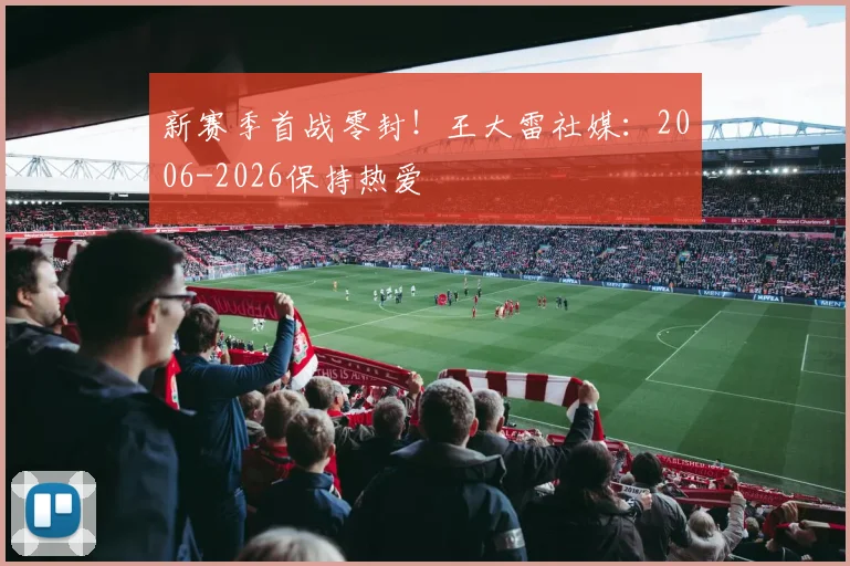 新赛季首战零封！王大雷社媒：2006-2026保持热爱